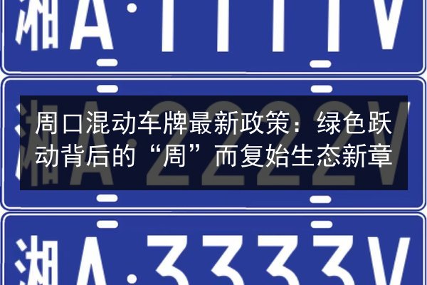 周口混动车牌最新政策：绿色跃动背后的“周”而复始生态新章