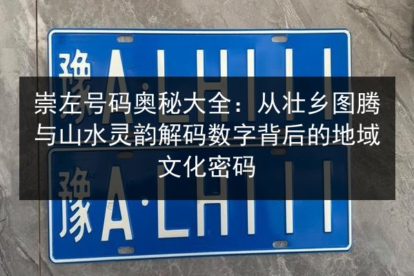 崇左号码奥秘大全：从壮乡图腾与山水灵韵解码数字背后的地域文化密码 第1张