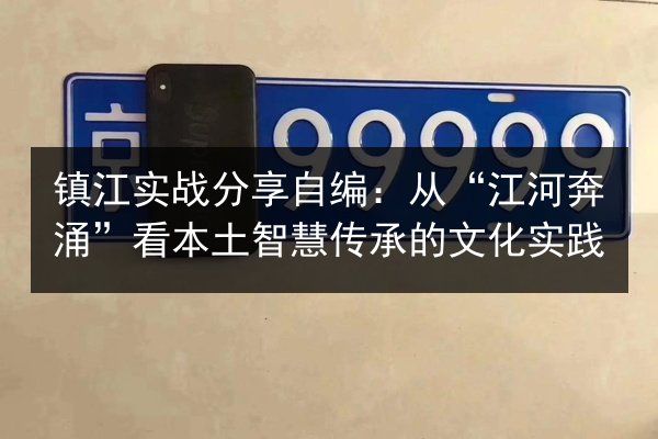 镇江实战分享自编:从“江河奔涌”看本土智慧传承的文化实践 第2张 镇江实战分享自编:从“江河奔涌”看本土智慧传承的文化实践 第2张