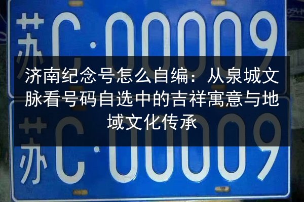 济南纪念号怎么自编:从泉城文脉看号码自选中的吉祥寓意与地域文化传承 第3张 济南纪念号怎么自编:从泉城文脉看号码自选中的吉祥寓意与地域文化传承 第3张