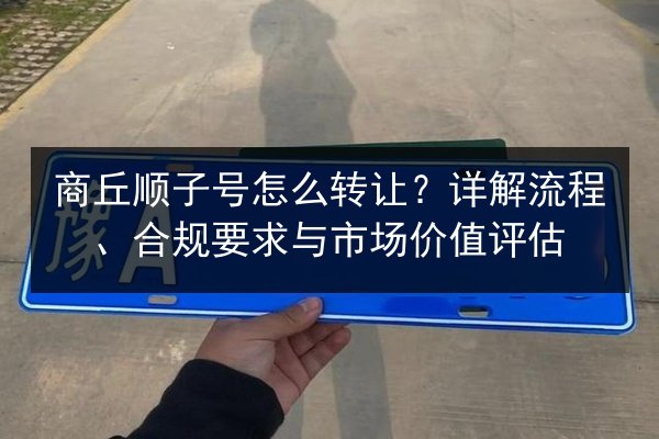 商丘顺子号怎么转让？详解流程、合规要求与市场价值评估 第2张