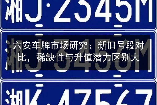 六安车牌市场研究：新旧号段对比，稀缺性与升值潜力区别大