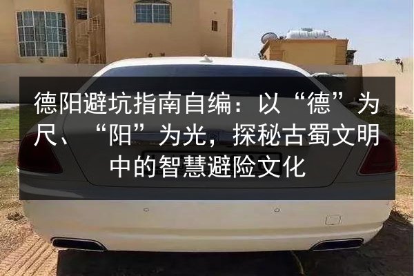 德阳避坑指南自编:以“德”为尺、“阳”为光,探秘古蜀文明中的智慧避险文化 第2张 德阳避坑指南自编:以“德”为尺、“阳”为光,探秘古蜀文明中的智慧避险文化 第2张