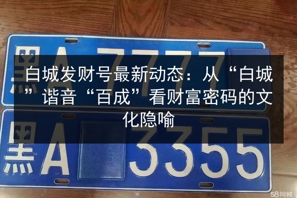 白城发财号最新动态：从“白城”谐音“百成”看财富密码的文化隐喻 第3张