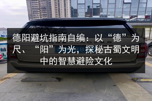 德阳避坑指南自编:以“德”为尺、“阳”为光,探秘古蜀文明中的智慧避险文化 第3张 德阳避坑指南自编:以“德”为尺、“阳”为光,探秘古蜀文明中的智慧避险文化 第3张