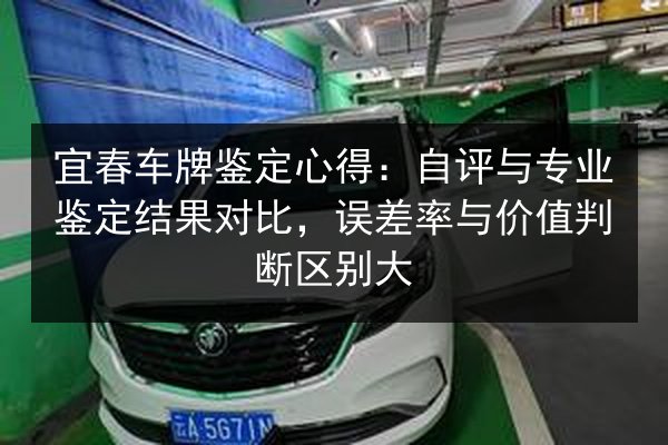 宜春车牌鉴定心得：自评与专业鉴定结果对比，误差率与价值判断区别大 第2张