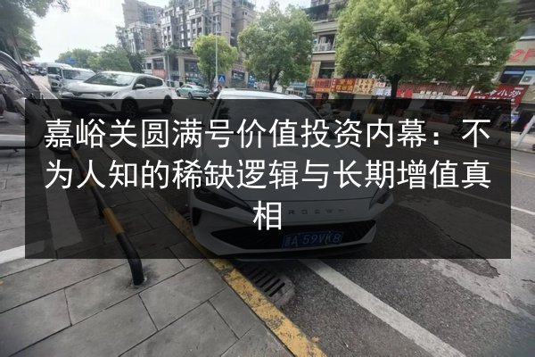 嘉峪关圆满号价值投资内幕:不为人知的稀缺逻辑与长期增值真相 第3张 嘉峪关圆满号价值投资内幕:不为人知的稀缺逻辑与长期增值真相 第3张