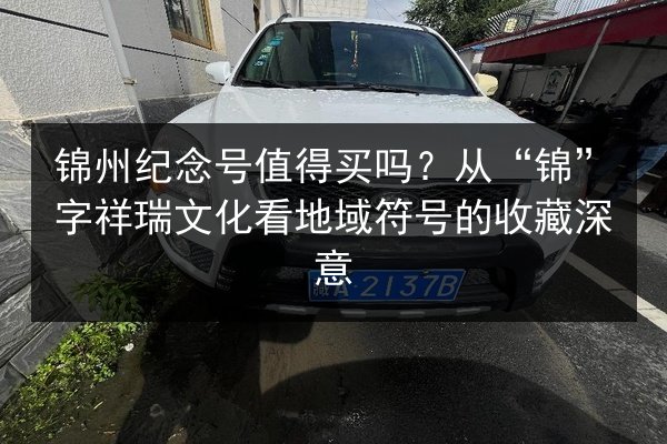 锦州纪念号值得买吗？从“锦”字祥瑞文化看地域符号的收藏深意