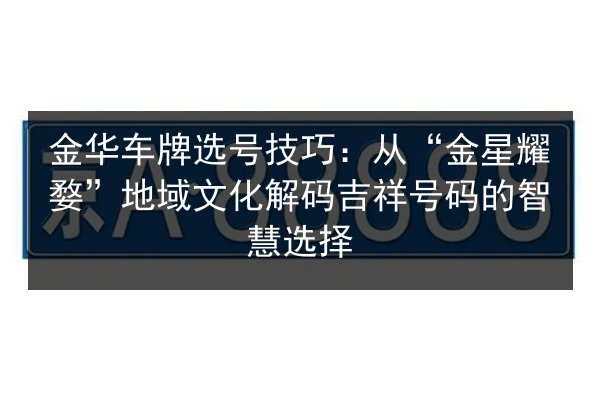 金华车牌选号技巧：从“金星耀婺”地域文化解码吉祥号码的智慧选择