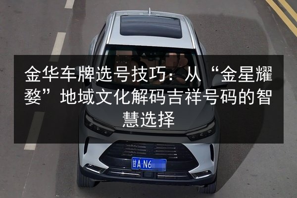 金华车牌选号技巧：从“金星耀婺”地域文化解码吉祥号码的智慧选择 第3张