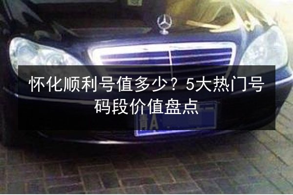 怀化顺利号值多少?5大热门号码段价值盘点 第2张 怀化顺利号值多少?5大热门号码段价值盘点 第2张