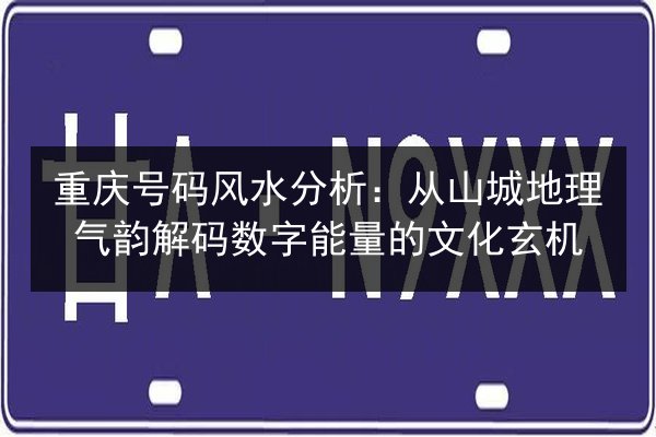 重庆号码风水分析：从山城地理气韵解码数字能量的文化玄机 第2张