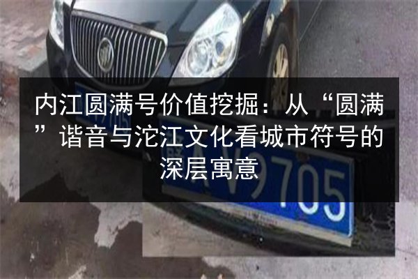 内江圆满号价值挖掘:从“圆满”谐音与沱江文化看城市符号的深层寓意 第3张 内江圆满号价值挖掘:从“圆满”谐音与沱江文化看城市符号的深层寓意 第3张