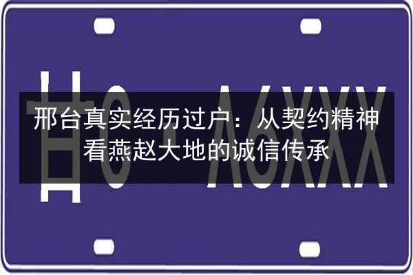 邢台真实经历过户：从契约精神看燕赵大地的诚信传承