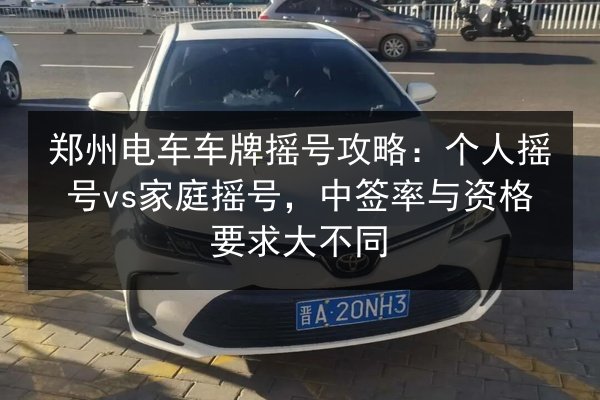 郑州电车车牌摇号攻略：个人摇号vs家庭摇号，中签率与资格要求大不同 第2张