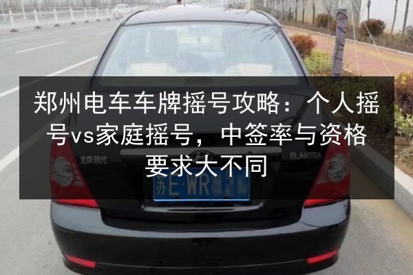 郑州电车车牌摇号攻略：个人摇号vs家庭摇号，中签率与资格要求大不同 第3张