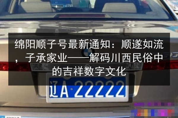 绵阳顺子号最新通知:顺遂如流,子承家业——解码川西民俗中的吉祥数字文化 第1张 绵阳顺子号最新通知:顺遂如流,子承家业——解码川西民俗中的吉祥数字文化 第1张