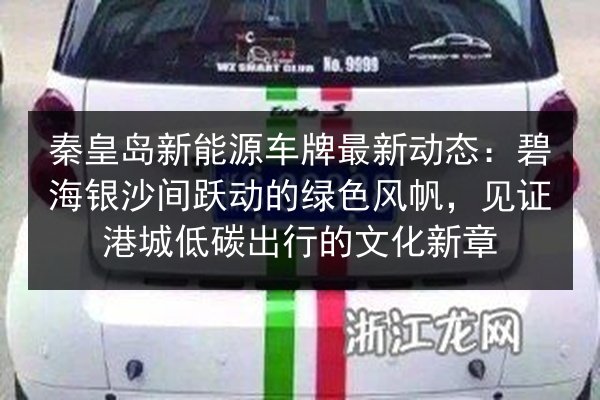 秦皇岛新能源车牌最新动态:碧海银沙间跃动的绿色风帆,见证港城低碳出行的文化新章 第2张 秦皇岛新能源车牌最新动态:碧海银沙间跃动的绿色风帆,见证港城低碳出行的文化新章 第2张