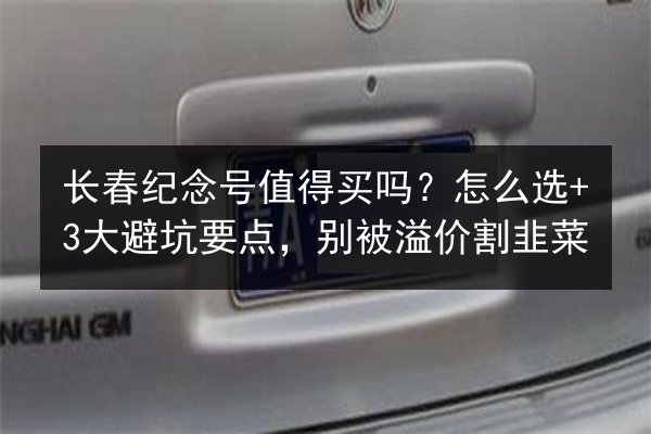 长春纪念号值得买吗?怎么选+3大避坑要点,别被溢价割韭菜 第3张 长春纪念号值得买吗?怎么选+3大避坑要点,别被溢价割韭菜 第3张