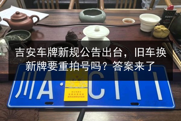 吉安车牌新规公告出台，旧车换新牌要重拍号吗？答案来了