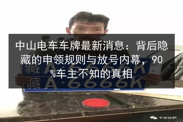 中山电车车牌最新消息：背后隐藏的申领规则与放号内幕，90%车主不知的真相