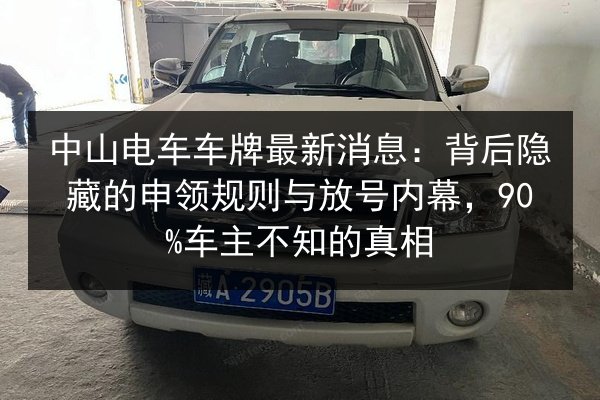 中山电车车牌最新消息:背后隐藏的申领规则与放号内幕,90%车主不知的真相 第3张 中山电车车牌最新消息:背后隐藏的申领规则与放号内幕,90%车主不知的真相 第3张