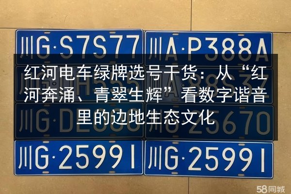 红河电车绿牌选号干货:从“红河奔涌、青翠生辉”看数字谐音里的边地生态文化 第2张 红河电车绿牌选号干货:从“红河奔涌、青翠生辉”看数字谐音里的边地生态文化 第2张