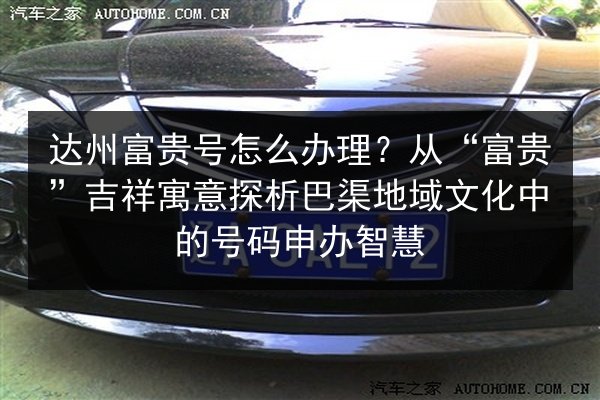 达州富贵号怎么办理？从“富贵”吉祥寓意探析巴渠地域文化中的号码申办智慧