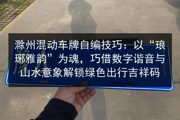 滁州混动车牌自编技巧:以“琅琊雅韵”为魂,巧借数字谐音与山水意象解锁绿色出行吉祥码 第2张 滁州混动车牌自编技巧:以“琅琊雅韵”为魂,巧借数字谐音与山水意象解锁绿色出行吉祥码 第2张
