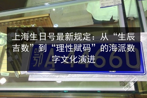 上海生日号最新规定：从“生辰吉数”到“理性赋码”的海派数字文化演进