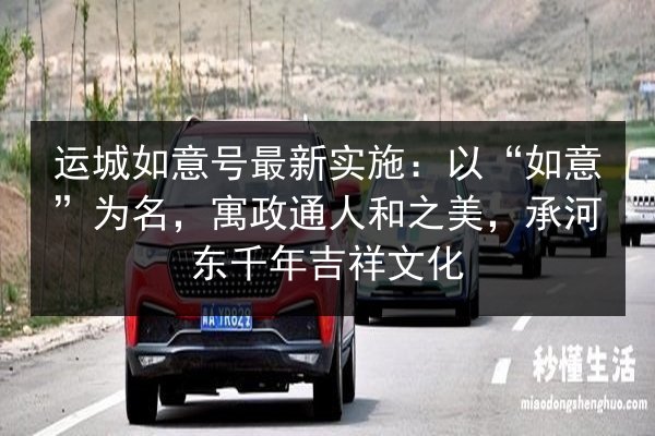 运城如意号最新实施:以“如意”为名,寓政通人和之美,承河东千年吉祥文化 第2张 运城如意号最新实施:以“如意”为名,寓政通人和之美,承河东千年吉祥文化 第2张