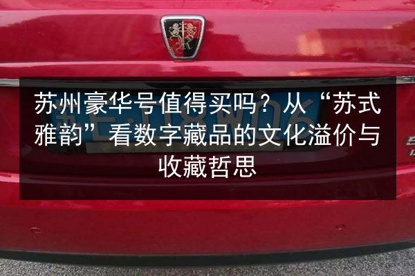 苏州豪华号值得买吗?从“苏式雅韵”看数字藏品的文化溢价与收藏哲思 第3张 苏州豪华号值得买吗?从“苏式雅韵”看数字藏品的文化溢价与收藏哲思 第3张