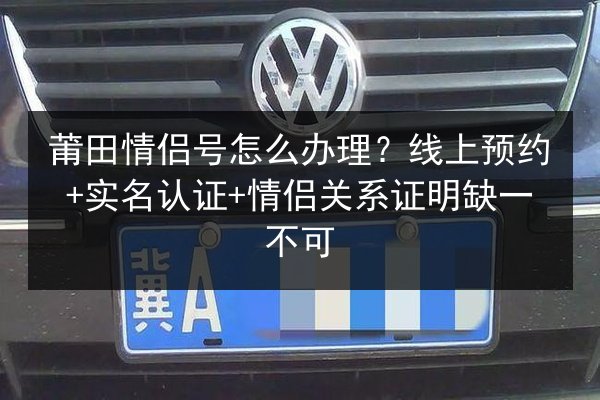 莆田情侣号怎么办理?线上预约+实名认证+情侣关系证明缺一不可 第3张 莆田情侣号怎么办理?线上预约+实名认证+情侣关系证明缺一不可 第3张