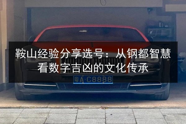 鞍山经验分享选号：从钢都智慧看数字吉凶的文化传承