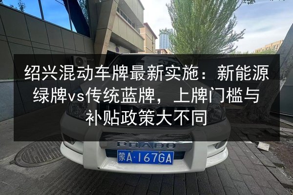 绍兴混动车牌最新实施：新能源绿牌vs传统蓝牌，上牌门槛与补贴政策大不同 第3张