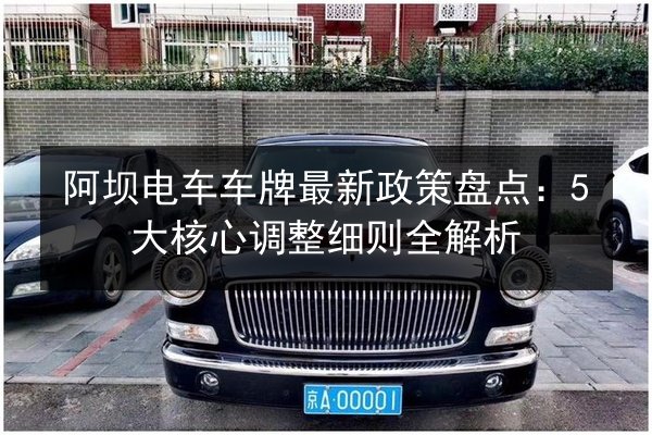 阿坝电车车牌最新政策盘点：5大核心调整细则全解析