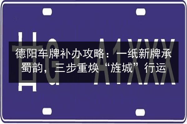 德阳车牌补办攻略：一纸新牌承蜀韵，三步重焕“旌城”行运 第2张