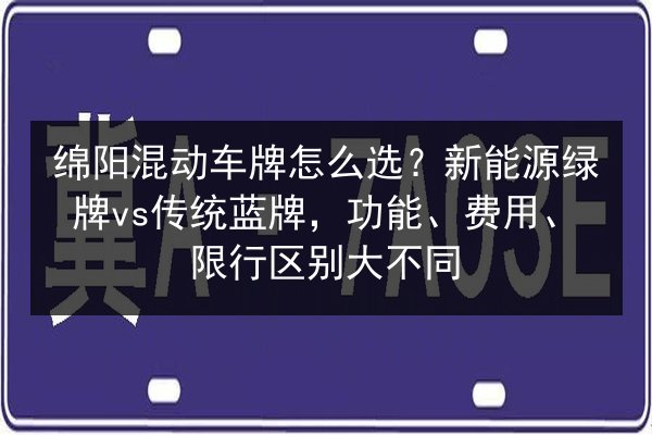 绵阳混动车牌怎么选？新能源绿牌vs传统蓝牌，功能、费用、限行区别大不同 第2张