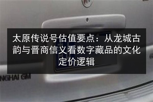 太原传说号估值要点：从龙城古韵与晋商信义看数字藏品的文化定价逻辑 第3张