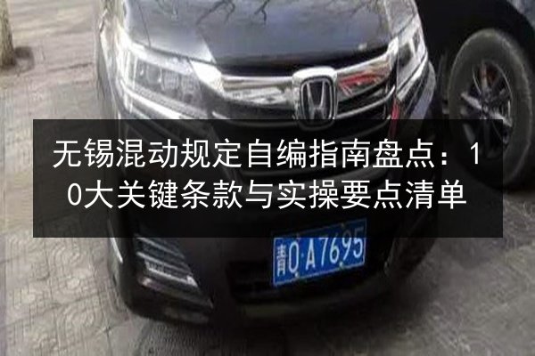 无锡混动规定自编指南盘点：10大关键条款与实操要点清单 第2张