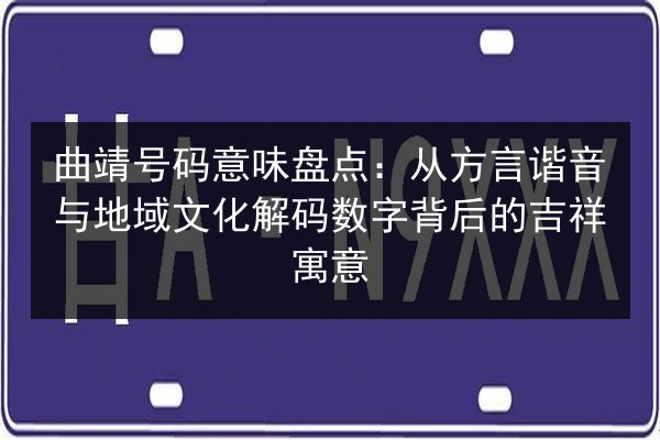 曲靖号码意味盘点:从方言谐音与地域文化解码数字背后的吉祥寓意 第2张 曲靖号码意味盘点:从方言谐音与地域文化解码数字背后的吉祥寓意 第2张