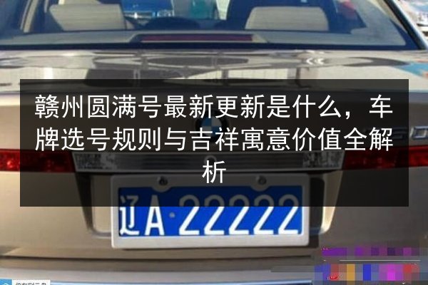 赣州圆满号最新更新是什么,车牌选号规则与吉祥寓意价值全解析 第3张 赣州圆满号最新更新是什么,车牌选号规则与吉祥寓意价值全解析 第3张