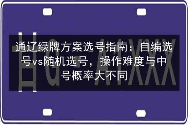 通辽绿牌方案选号指南：自编选号vs随机选号，操作难度与中号概率大不同