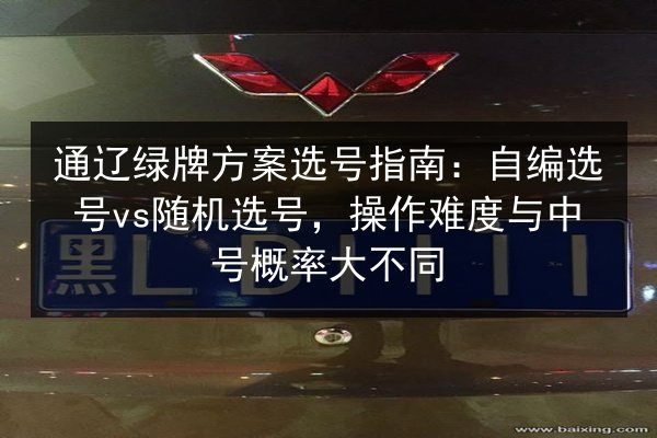 通辽绿牌方案选号指南:自编选号vs随机选号,操作难度与中号概率大不同 第2张 通辽绿牌方案选号指南:自编选号vs随机选号,操作难度与中号概率大不同 第2张