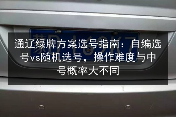 通辽绿牌方案选号指南:自编选号vs随机选号,操作难度与中号概率大不同 第3张 通辽绿牌方案选号指南:自编选号vs随机选号,操作难度与中号概率大不同 第3张