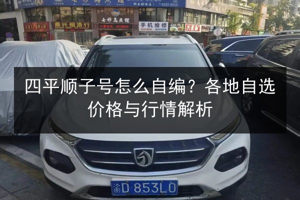 四平顺子号怎么自编？各地自选价格与行情解析