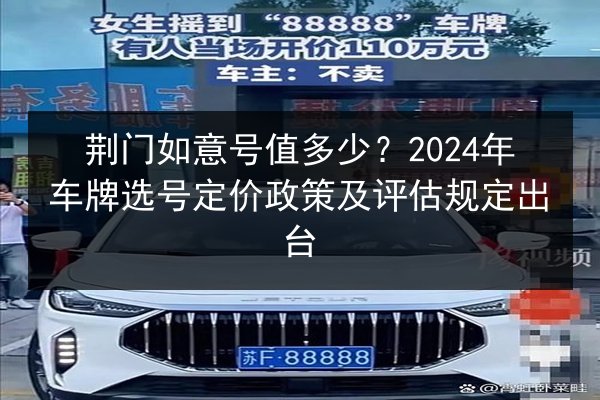 荆门如意号值多少？2024年车牌选号定价政策及评估规定出台