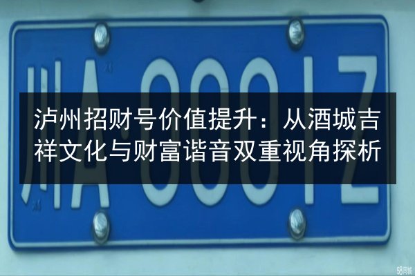 泸州招财号价值提升:从酒城吉祥文化与财富谐音双重视角探析 第2张 泸州招财号价值提升:从酒城吉祥文化与财富谐音双重视角探析 第2张