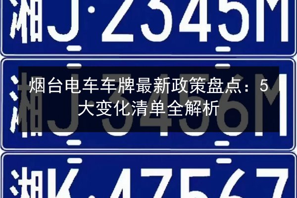 烟台电车车牌最新政策盘点：5大变化清单全解析 第2张
