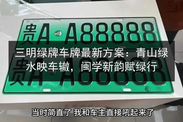三明绿牌车牌最新方案：青山绿水映车辙，闽学新韵赋绿行